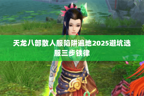 天龙八部散人服陷阱遍地2025避坑选服三步铁律 天龙八部散人服陷阱遍地2025避坑选服三步铁律