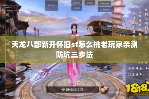 天龙八部新开怀旧sf怎么挑老玩家亲测防坑三步法 天龙八部新开怀旧sf怎么挑老玩家亲测防坑三步法