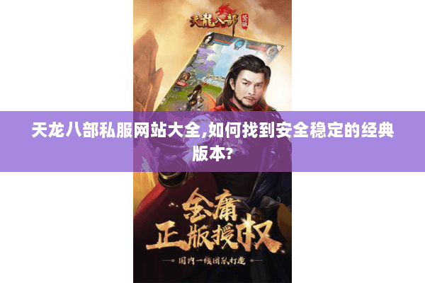 天龙八部私服网站大全,如何找到安全稳定的经典版本? 天龙八部私服网站大全,如何找到安全稳定的经典版本?