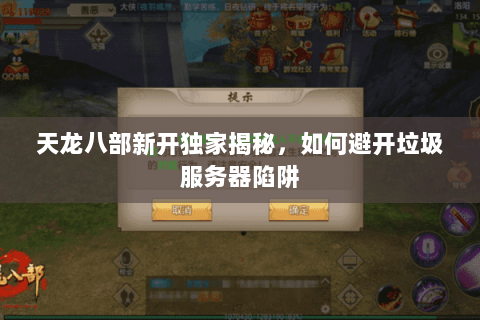 天龙八部新开独家揭秘,如何避开垃圾服务器陷阱 天龙八部新开独家揭秘,如何避开垃圾服务器陷阱