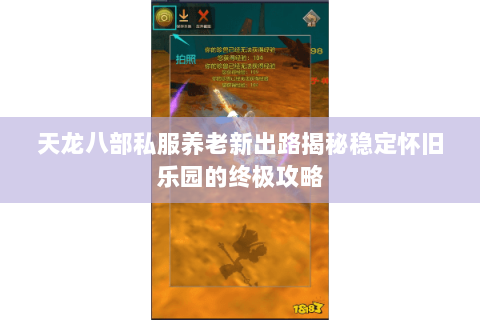 天龙八部私服养老新出路揭秘稳定怀旧乐园的终极攻略 天龙八部私服养老新出路揭秘稳定怀旧乐园的终极攻略