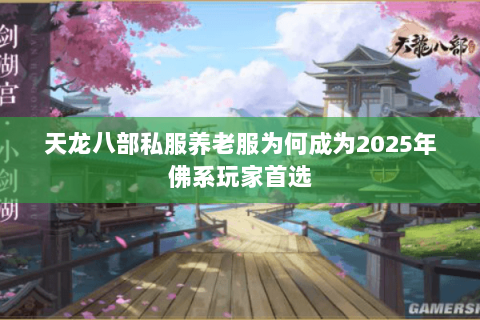 天龙八部私服养老服为何成为2025年佛系玩家首选 天龙八部私服养老服为何成为2025年佛系玩家首选