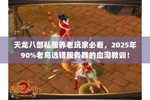 天龙八部私服养老玩家必看,2025年90%老鸟选错服务器的血泪教训! 天龙八部私服养老玩家必看,2025年90%老鸟选错服务器的血泪教训!