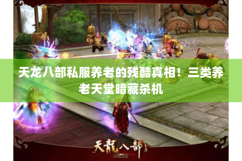 天龙八部私服养老的残酷真相!三类养老天堂暗藏杀机 天龙八部私服养老的残酷真相!三类养老天堂暗藏杀机