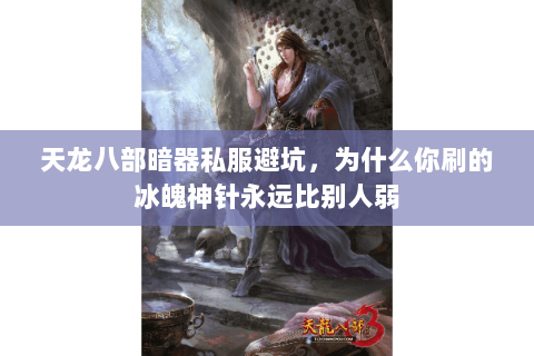 天龙八部暗器私服避坑,为什么你刷的冰魄神针永远比别人弱 天龙八部暗器私服避坑,为什么你刷的冰魄神针永远比别人弱