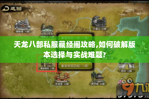 天龙八部私服藏经阁攻略,如何破解版本选择与实战难题? 天龙八部私服藏经阁攻略,如何破解版本选择与实战难题?