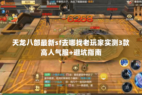 天龙八部最新sf去哪找老玩家实测3款高人气服+避坑指南 天龙八部最新sf去哪找老玩家实测3款高人气服+避坑指南