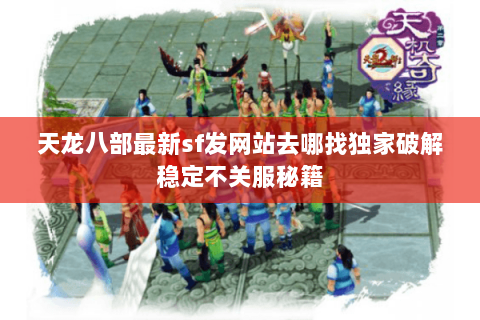 天龙八部最新sf发网站去哪找独家破解稳定不关服秘籍 天龙八部最新sf发网站去哪找独家破解稳定不关服秘籍