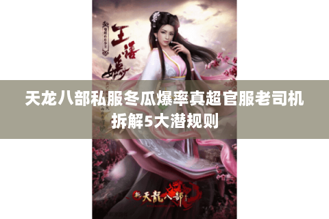 天龙八部私服冬瓜爆率真超官服老司机拆解5大潜规则 天龙八部私服冬瓜爆率真超官服老司机拆解5大潜规则