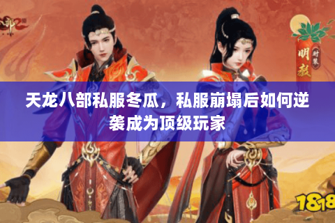 天龙八部私服冬瓜,私服崩塌后如何逆袭成为顶级玩家 天龙八部私服冬瓜,私服崩塌后如何逆袭成为顶级玩家