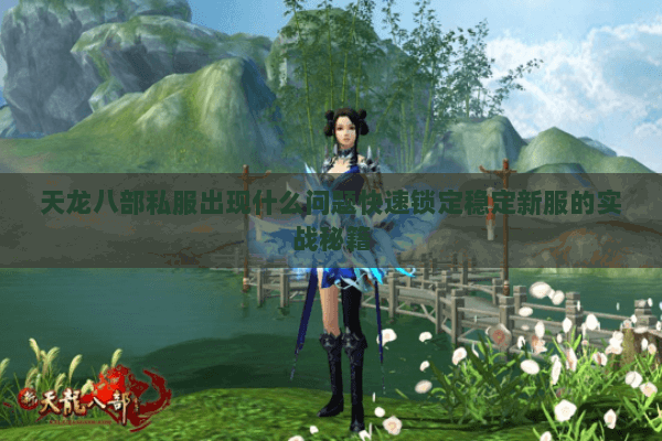 天龙八部私服出现什么问题快速锁定稳定新服的实战秘籍 天龙八部私服出现什么问题快速锁定稳定新服的实战秘籍