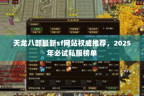 天龙八部最新sf网站权威推荐,2025年必试私服榜单 天龙八部最新sf网站权威推荐,2025年必试私服榜单