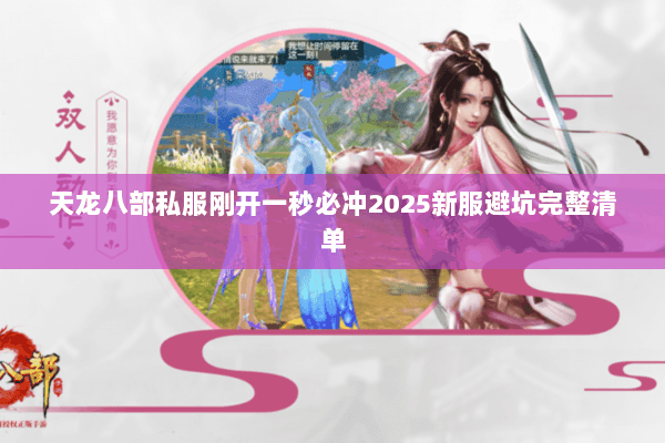 天龙八部私服刚开一秒必冲2025新服避坑完整清单 天龙八部私服刚开一秒必冲2025新服避坑完整清单