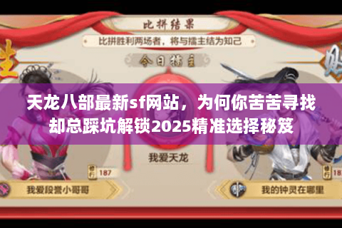 天龙八部最新sf网站,为何你苦苦寻找却总踩坑解锁2025精准选择秘笈 天龙八部最新sf网站,为何你苦苦寻找却总踩坑解锁2025精准选择秘笈