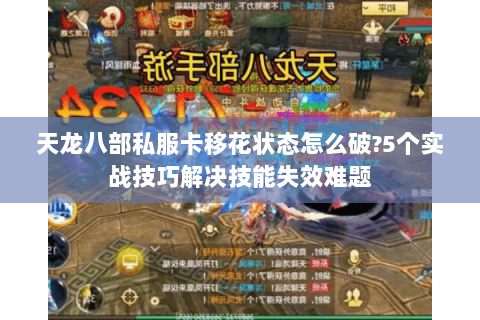 天龙八部私服卡移花状态怎么破?5个实战技巧解决技能失效难题