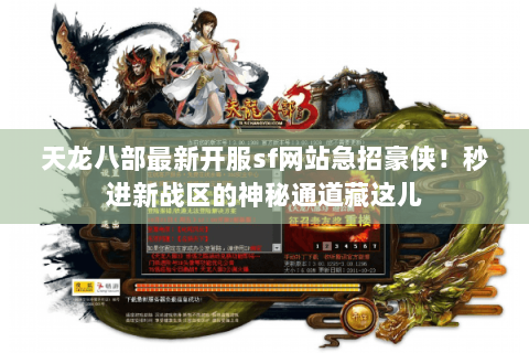 天龙八部最新开服sf网站急招豪侠!秒进新战区的神秘通道藏这儿 天龙八部最新开服sf网站急招豪侠!秒进新战区的神秘通道藏这儿