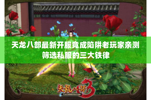 天龙八部最新开服竟成陷阱老玩家亲测筛选私服的三大铁律 天龙八部最新开服竟成陷阱老玩家亲测筛选私服的三大铁律
