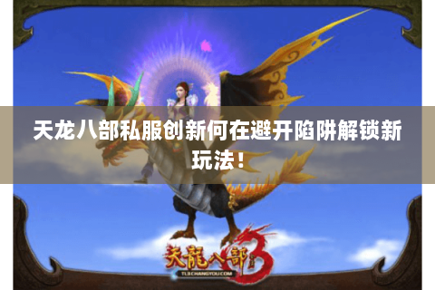 天龙八部私服创新何在避开陷阱解锁新玩法! 天龙八部私服创新何在避开陷阱解锁新玩法!