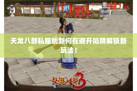 天龙八部私服创新何在避开陷阱解锁新玩法! 天龙八部私服创新何在避开陷阱解锁新玩法!