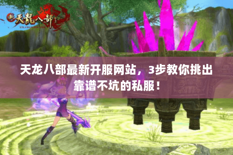 天龙八部最新开服网站,3步教你挑出靠谱不坑的私服! 天龙八部最新开服网站,3步教你挑出靠谱不坑的私服!