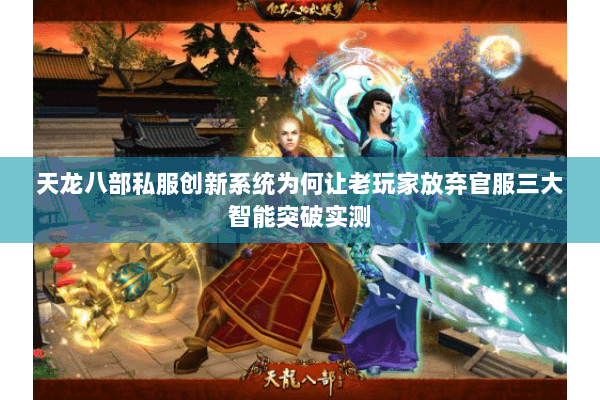 天龙八部私服创新系统为何让老玩家放弃官服三大智能突破实测 天龙八部私服创新系统为何让老玩家放弃官服三大智能突破实测