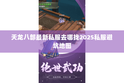 天龙八部最新私服去哪找2025私服避坑地图 天龙八部最新私服去哪找2025私服避坑地图