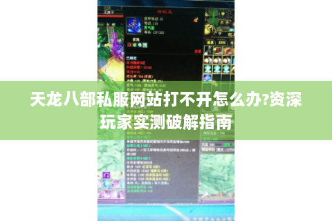 天龙八部私服网站打不开怎么办?资深玩家实测破解指南 天龙八部私服网站打不开怎么办?资深玩家实测破解指南