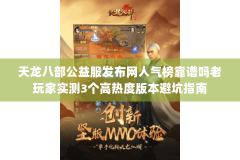 天龙八部公益服发布网人气榜靠谱吗老玩家实测3个高热度版本避坑指南