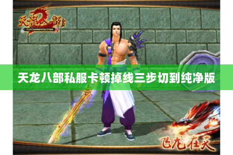 天龙八部私服卡顿掉线三步切到纯净版 天龙八部私服卡顿掉线三步切到纯净版