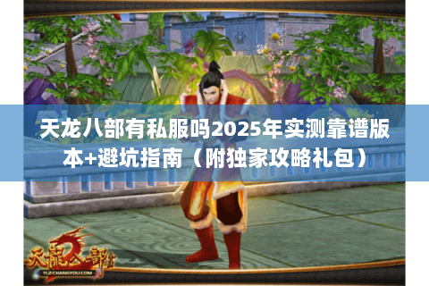 天龙八部有私服吗2025年实测靠谱版本+避坑指南(附独家攻略礼包) 天龙八部有私服吗2025年实测靠谱版本+避坑指南(附独家攻略礼包)