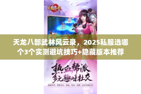 天龙八部武林风云录,2025私服选哪个3个实测避坑技巧+隐藏版本推荐 天龙八部武林风云录,2025私服选哪个3个实测避坑技巧+隐藏版本推荐