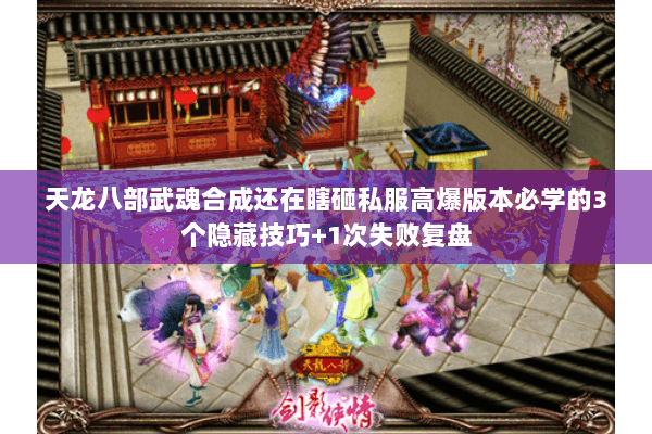天龙八部武魂合成还在瞎砸私服高爆版本必学的3个隐藏技巧+1次失败复盘 天龙八部武魂合成还在瞎砸私服高爆版本必学的3个隐藏技巧+1次失败复盘