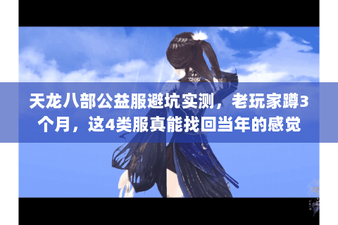 天龙八部公益服避坑实测,老玩家蹲3个月,这4类服真能找回当年的感觉 天龙八部公益服避坑实测,老玩家蹲3个月,这4类服真能找回当年的感觉