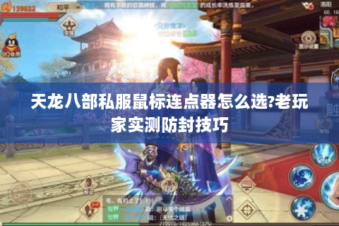 天龙八部私服鼠标连点器怎么选?老玩家实测防封技巧 天龙八部私服鼠标连点器怎么选?老玩家实测防封技巧