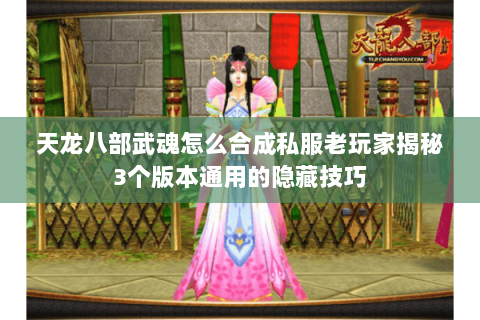 天龙八部武魂怎么合成私服老玩家揭秘3个版本通用的隐藏技巧 天龙八部武魂怎么合成私服老玩家揭秘3个版本通用的隐藏技巧