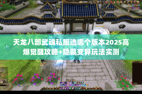 天龙八部武魂私服选哪个版本2025高爆觉醒攻略+隐藏变异玩法实测 天龙八部武魂私服选哪个版本2025高爆觉醒攻略+隐藏变异玩法实测