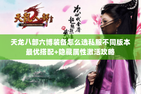 天龙八部六博装备怎么选私服不同版本最优搭配+隐藏属性激活攻略 天龙八部六博装备怎么选私服不同版本最优搭配+隐藏属性激活攻略