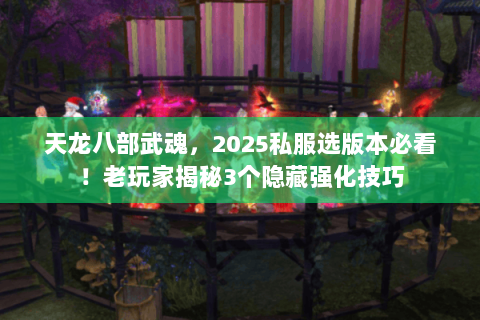 天龙八部武魂,2025私服选版本必看!老玩家揭秘3个隐藏强化技巧 天龙八部武魂,2025私服选版本必看!老玩家揭秘3个隐藏强化技巧