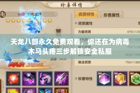 天龙八部永久免费观看，你还在为病毒木马头疼三步解锁安全私服