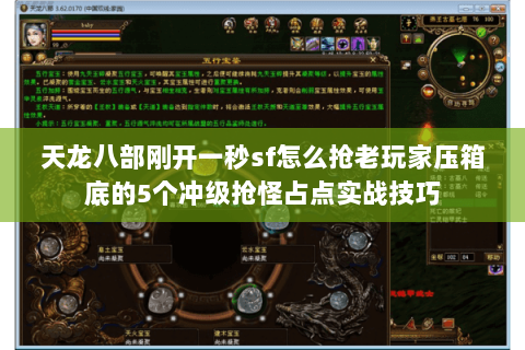 天龙八部刚开一秒sf怎么抢老玩家压箱底的5个冲级抢怪占点实战技巧