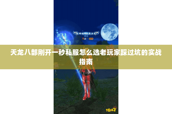 天龙八部刚开一秒私服怎么选老玩家踩过坑的实战指南 天龙八部刚开一秒私服怎么选老玩家踩过坑的实战指南