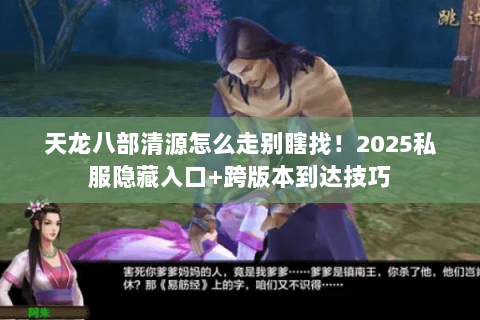 天龙八部清源怎么走别瞎找!2025私服隐藏入口+跨版本到达技巧 天龙八部清源怎么走别瞎找!2025私服隐藏入口+跨版本到达技巧