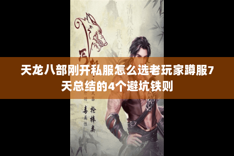 天龙八部刚开私服怎么选老玩家蹲服7天总结的4个避坑铁则 天龙八部刚开私服怎么选老玩家蹲服7天总结的4个避坑铁则