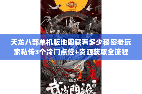 天龙八部单机版地图藏着多少秘密老玩家私传3个冷门点位+资源获取全流程 天龙八部单机版地图藏着多少秘密老玩家私传3个冷门点位+资源获取全流程