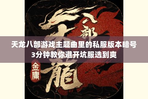 天龙八部游戏主题曲里的私服版本暗号3分钟教你避开坑服选到爽 天龙八部游戏主题曲里的私服版本暗号3分钟教你避开坑服选到爽