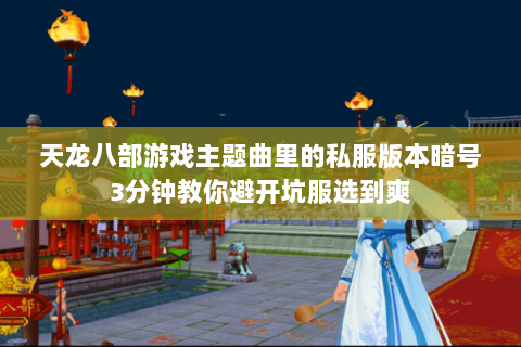 天龙八部游戏主题曲里的私服版本暗号3分钟教你避开坑服选到爽 天龙八部游戏主题曲里的私服版本暗号3分钟教你避开坑服选到爽