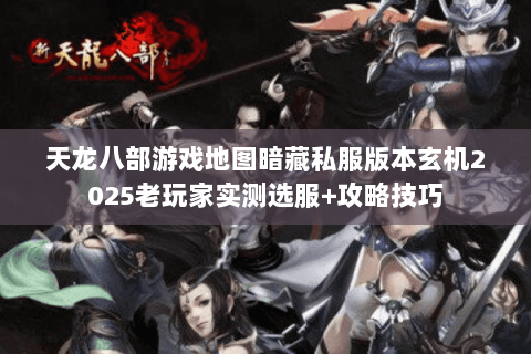 天龙八部游戏地图暗藏私服版本玄机2025老玩家实测选服+攻略技巧 天龙八部游戏地图暗藏私服版本玄机2025老玩家实测选服+攻略技巧