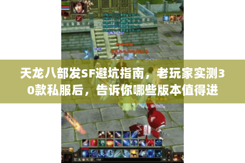 天龙八部发SF避坑指南,老玩家实测30款私服后,告诉你哪些版本值得进 天龙八部发SF避坑指南,老玩家实测30款私服后,告诉你哪些版本值得进