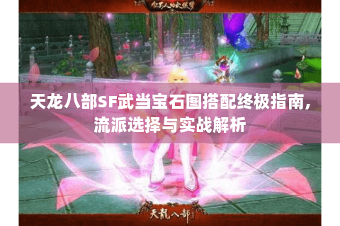 天龙八部SF武当宝石图搭配终极指南,流派选择与实战解析 天龙八部SF武当宝石图搭配终极指南,流派选择与实战解析