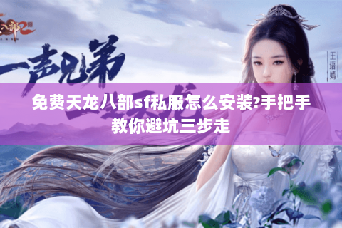 免费天龙八部sf私服怎么安装?手把手教你避坑三步走 免费天龙八部sf私服怎么安装?手把手教你避坑三步走